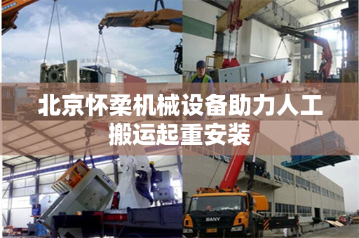 北京怀柔机械设备助力人工搬运起重安装