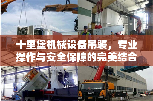十里堡机械设备吊装,专业操作与安全保障的完美结合