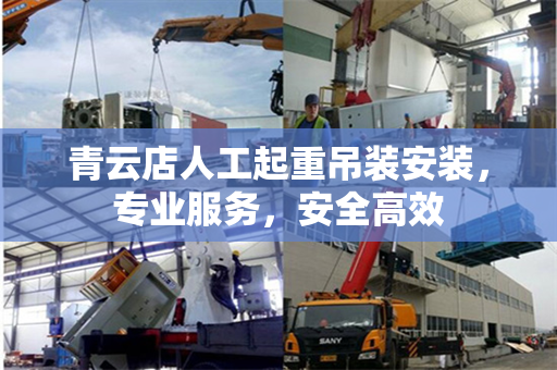 青云店人工起重吊装安装,专业服务,安全高效