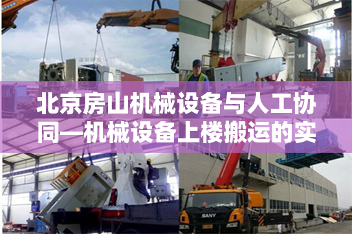 北京房山机械设备与人工协同—机械设备上楼搬运的实践与探索