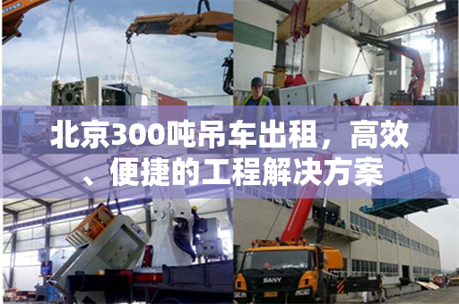 北京300吨吊车出租,高效、便捷的工程解决方案