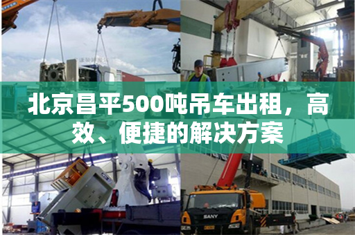 北京昌平500吨吊车出租,高效、便捷的解决方案 北京昌平500吨吊车出租,高效、便捷的解决方案