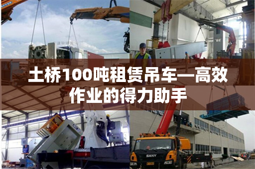 土桥100吨租赁吊车—高效作业的得力助手