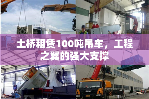 土桥租赁100吨吊车,工程之翼的强大支撑
