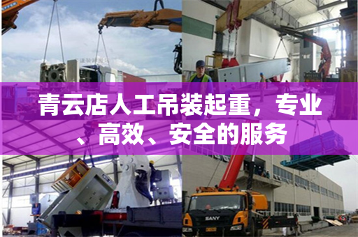 青云店人工吊装起重,专业、高效、安全的服务