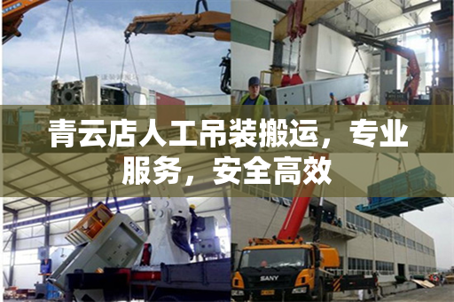 青云店人工吊装搬运,专业服务,安全高效