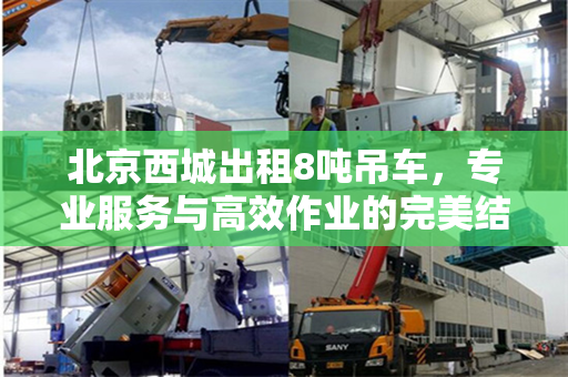 北京西城出租8吨吊车,专业服务与高效作业的完美结合
