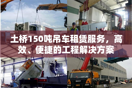 土桥150吨吊车租赁服务,高效、便捷的工程解决方案