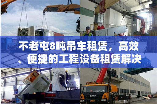 不老屯8吨吊车租赁,高效、便捷的工程设备租赁解决方案 不老屯8吨吊车租赁,高效、便捷的工程设备租赁解决方案