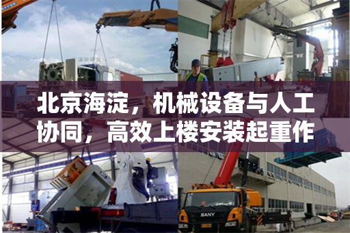 北京海淀,机械设备与人工协同,高效上楼安装起重作业