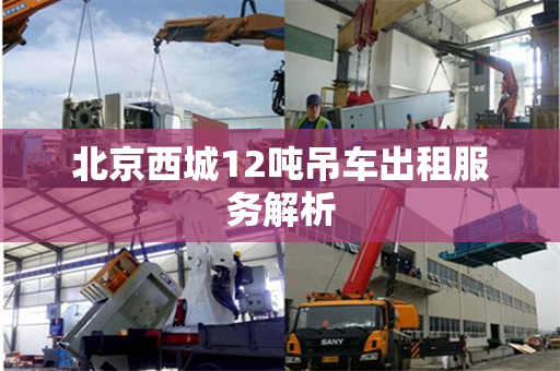 北京西城12吨吊车出租服务解析