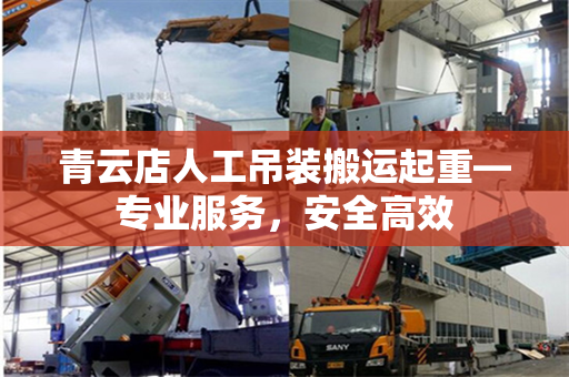青云店人工吊装搬运起重—专业服务,安全高效