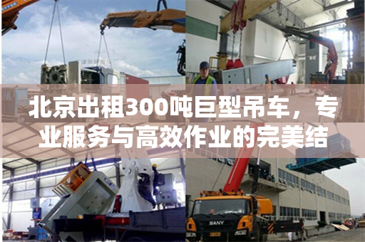 北京出租300吨巨型吊车,专业服务与高效作业的完美结合