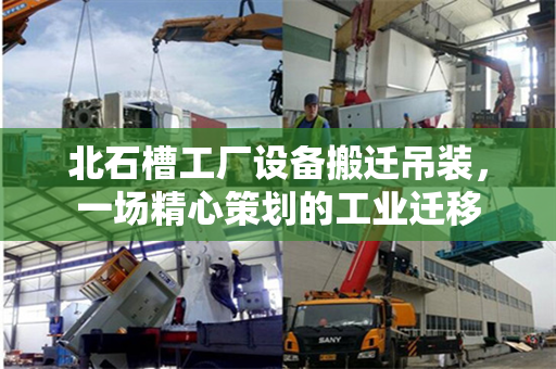 北石槽工厂设备搬迁吊装,一场精心策划的工业迁移