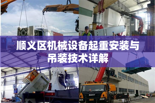 顺义区机械设备起重安装与吊装技术详解