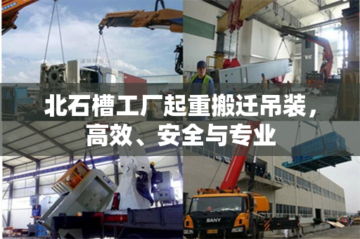 北石槽工厂起重搬迁吊装,高效、安全与专业