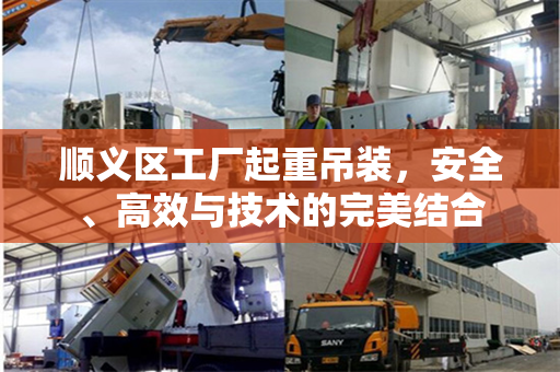 顺义区工厂起重吊装,安全、高效与技术的完美结合