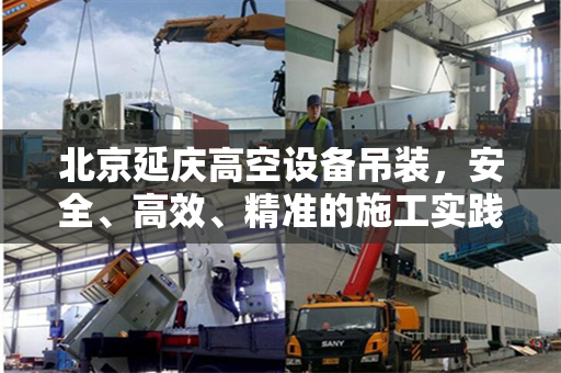 北京延庆高空设备吊装,安全、高效、精准的施工实践 北京延庆高空设备吊装,安全、高效、精准的施工实践