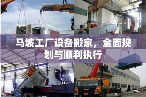 马坡工厂设备搬家,全面规划与顺利执行 马坡工厂设备搬家,全面规划与顺利执行
