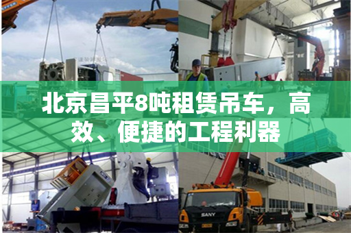 北京昌平8吨租赁吊车,高效、便捷的工程利器 北京昌平8吨租赁吊车,高效、便捷的工程利器