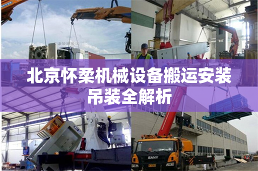 北京怀柔机械设备搬运安装吊装全解析