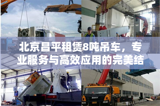 北京昌平租赁8吨吊车,专业服务与高效应用的完美结合