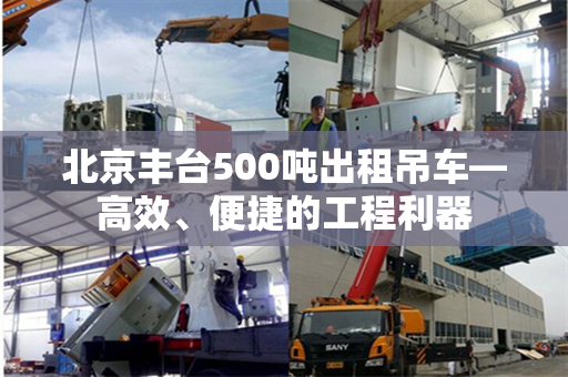 北京丰台500吨出租吊车—高效、便捷的工程利器