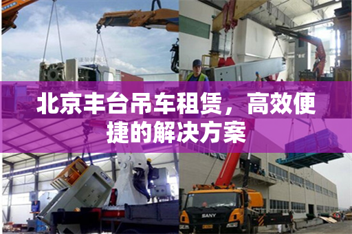 北京丰台吊车租赁,高效便捷的解决方案
