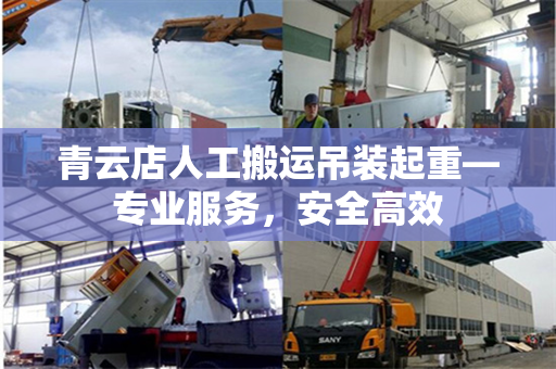 青云店人工搬运吊装起重—专业服务,安全高效