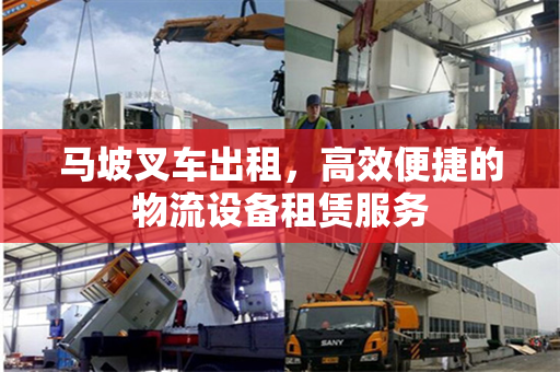 马坡叉车出租,高效便捷的物流设备租赁服务