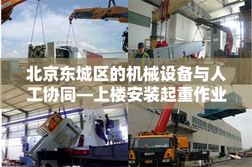 北京东城区的机械设备与人工协同—上楼安装起重作业的实践与探索