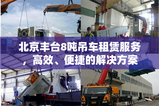 北京丰台8吨吊车租赁服务,高效、便捷的解决方案