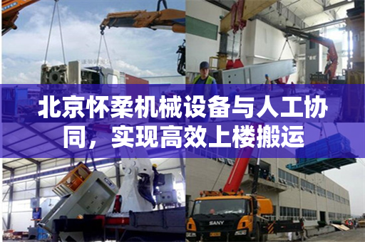 北京怀柔机械设备与人工协同,实现高效上楼搬运
