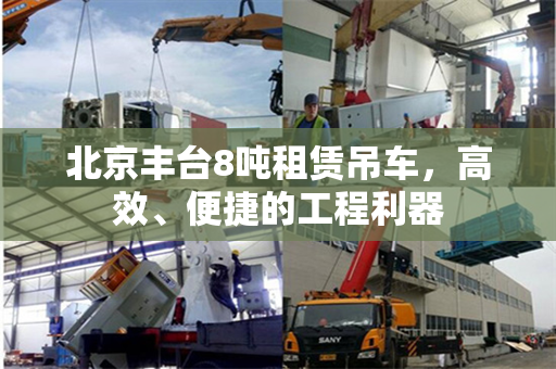 北京丰台8吨租赁吊车,高效、便捷的工程利器