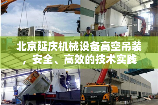 北京延庆机械设备高空吊装,安全、高效的技术实践