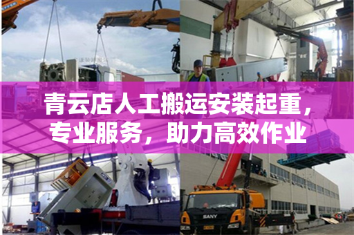 青云店人工搬运安装起重,专业服务,助力高效作业