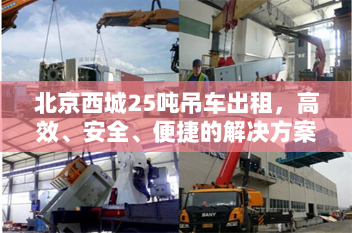 北京西城25吨吊车出租,高效、安全、便捷的解决方案