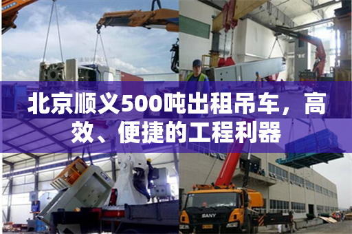 北京顺义500吨出租吊车，高效、便捷的工程利器