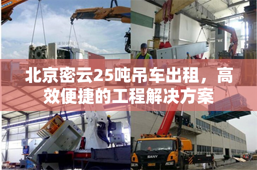 北京密云25吨吊车出租,高效便捷的工程解决方案
