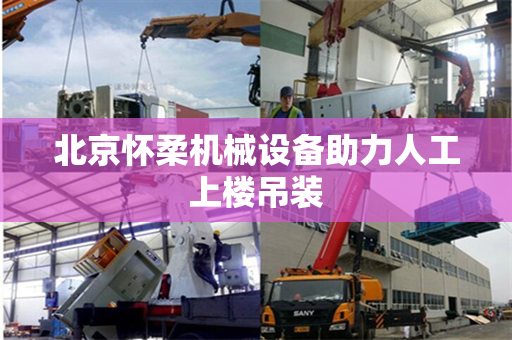 北京怀柔机械设备助力人工上楼吊装