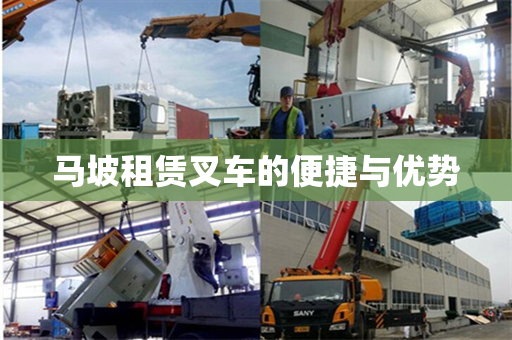 马坡租赁叉车的便捷与优势