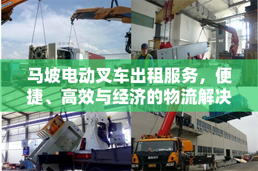 马坡电动叉车出租服务,便捷、高效与经济的物流解决方案
