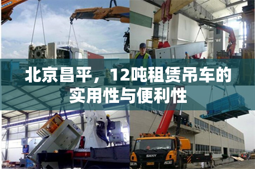北京昌平,12吨租赁吊车的实用性与便利性