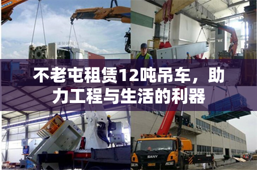 不老屯租赁12吨吊车,助力工程与生活的利器