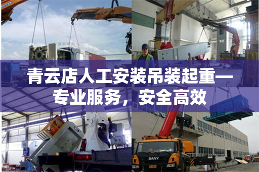 青云店人工安装吊装起重—专业服务,安全高效