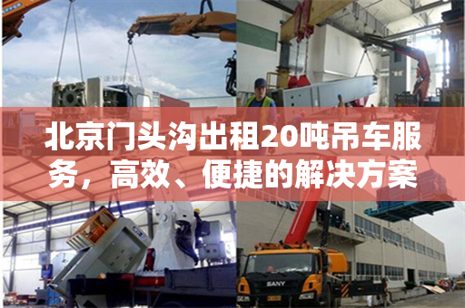 北京门头沟出租20吨吊车服务,高效、便捷的解决方案