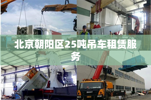 北京朝阳区25吨吊车租赁服务 北京朝阳区25吨吊车租赁服务
