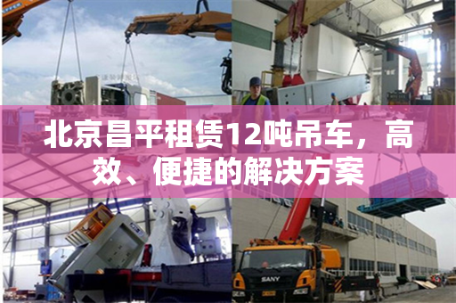 北京昌平租赁12吨吊车,高效、便捷的解决方案