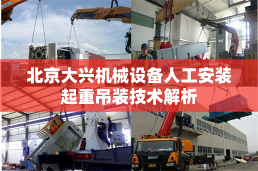 北京大兴机械设备人工安装起重吊装技术解析