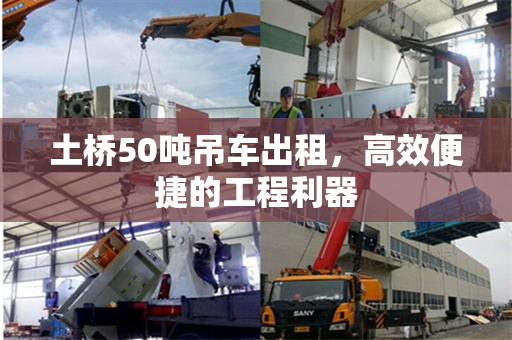 土桥50吨吊车出租，高效便捷的工程利器